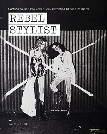 Rebel Stylist: Caroline Baker - The Woman Who Invented Street Fashion - Iain R. Webb [KSIĄŻKA]