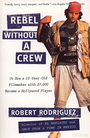 Rebel Without a Crew: Or How a 23-Year-Old Filmmakerwith $7,000 Became a Hollywood Player - Robert Rodriguez [KSIĄŻKA]