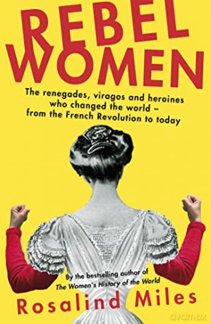 Rebel Women: The renegades, viragos and heroines who changed the world, from the French Revolution to today - Rosalind Miles [KSIĄŻKA]