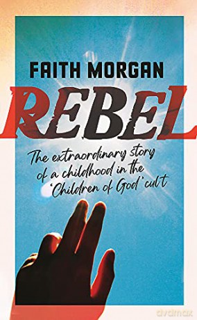 Rebel: The extraordinary story of a childhood in the 'Children of God' cult - Faith Morgan [KSIĄŻKA]
