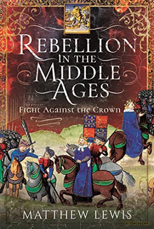 Rebellion in the Middle Ages: Fight Against the Crown - Matthew Lewis [KSIĄŻKA]