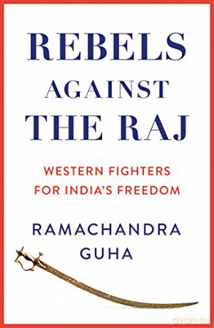 Rebels Against the Raj: Western Fighters for India's Freedom - Ramachandra Guha [KSIĄŻKA]