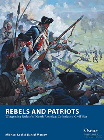 Rebels and Patriots: Wargaming Rules for North America: Colonies to Civil War (Osprey Wargames) - Michael Leck [KSIĄŻKA]