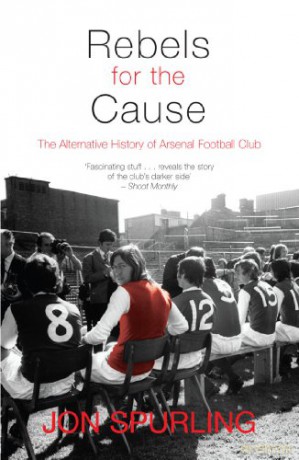 Rebels for the Cause: The Alternative History of Arsenal Football Club - Jon Spurling [KSIĄŻKA]