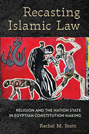 Recasting Islamic Law: Religion and the Nation State in Egyptian Constitution Making - Rachel M. Scott [KSIĄŻKA]
