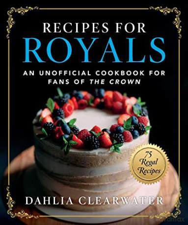 Recipes for Royals: An Unofficial Cookbook for Fans of the Crown-75 Regal Recipes - Dahlia Clearwater [KSIĄŻKA]