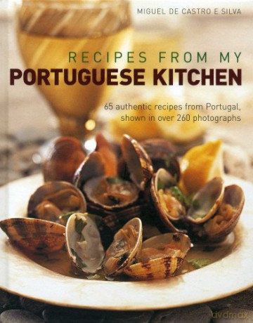 Recipes from My Portuguese Kitchen: 65 Authentic Recipes from Portugal, Shown in Over 260 Photographs - Miguel de Castro e Silva [KSIĄŻKA]
