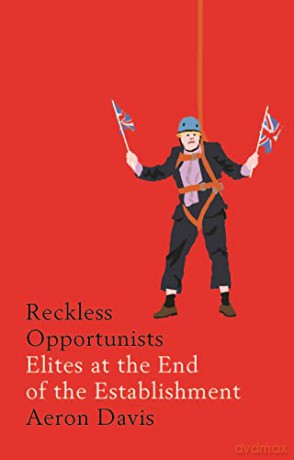 Reckless Opportunists: Elites at the End of the Establishment (Manchester Capitalism) - Aeron Davis [KSIĄŻKA]