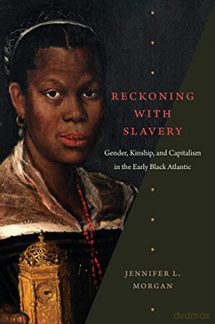Reckoning with Slavery: Gender, Kinship, and Capitalism in the Early Black Atlantic - Jennifer L. Morgan [KSIĄŻKA]