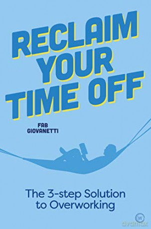 Reclaim Your Time Off: The Three-Step Solution to Overworking: The 3-step Solution to Overworking - Fab Giovanetti [KSIĄŻKA]
