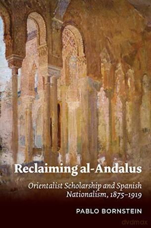 Reclaiming al-Andalus: Orientalist Scholarship and Spanish Nationalism, 18751919 (Sussex Studies in Spanish History) - Pablo Bornstein [KSIĄŻKA]