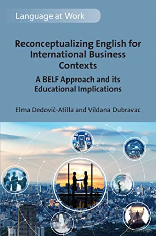 Reconceptualizing English for International Business Contexts: A BELF Approach and its Educational Implications: 7 (Language at Work) - Elma Dedović-Atilla [KSIĄŻKA]