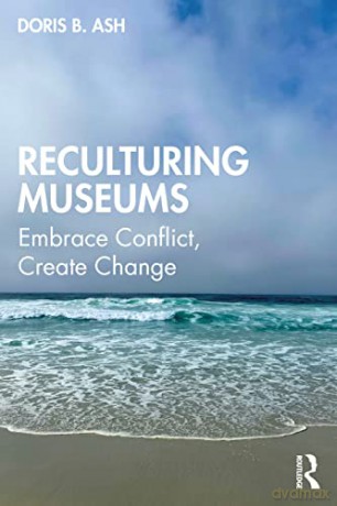 Reculturing Museums: Embrace Conflict, Create Change - Doris B. Ash [KSIĄŻKA]