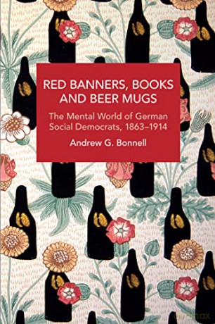 Red Banners, Books and Beer Mugs: The Mental World of German Social Democrats, 1863-1914 (Historical Materialism) - Andrew G. Bonnell [KSIĄŻKA]