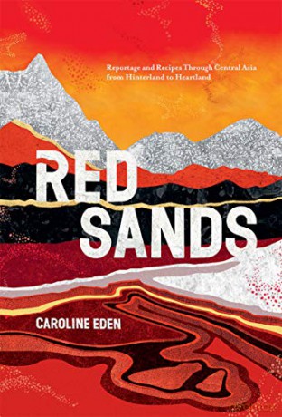 Red Sands: Reportage and Recipes Through Central Asia, from Hinterland to Heartland - Caroline Eden [KSIĄŻKA]