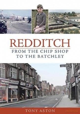 Redditch: From the Chip Shop to the Batchley - Tony Aston [KSIĄŻKA]