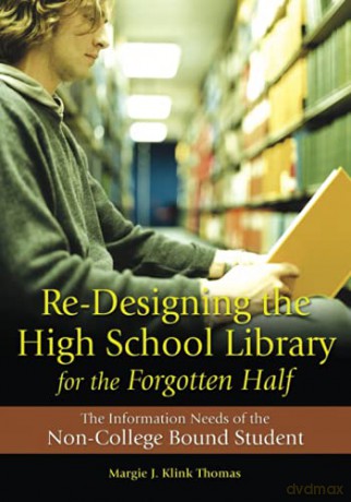 Re-Designing the High School Library for the Forgotten Half: The Information Needs of the Non-College Bound Student - Margie J. Klink Thomas [KSIĄŻKA]