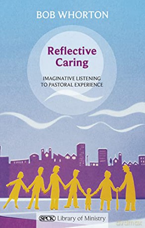 Reflective Caring: Imaginative Listening To Pastoral Experiences (The SPCK Library of Ministry) - Bob Whorton [KSIĄŻKA]