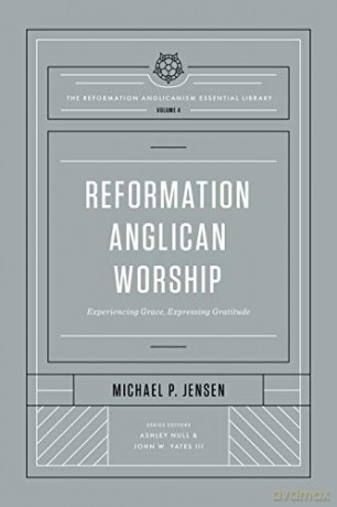 Reformation Anglican Worship: Experiencing Grace, Expressing Gratitude (The Reformation Anglicanism Essential Library) - Michael Jensen [KSIĄŻKA]