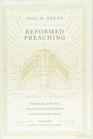 Reformed Preaching: Proclaiming God's Word from the Heart of the Preacher to the Heart of His People - Joel Beeke [KSIĄŻKA]