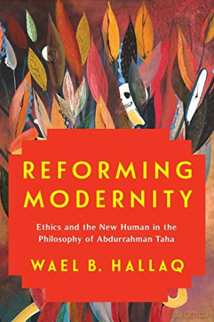 Reforming Modernity: Ethics and the New Human in the Philosophy of Abdurrahman Taha - Wael Hallaq [KSIĄŻKA]