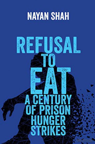 Refusal to Eat: A Century of Prison Hunger Strikes - Nayan Shah [KSIĄŻKA]