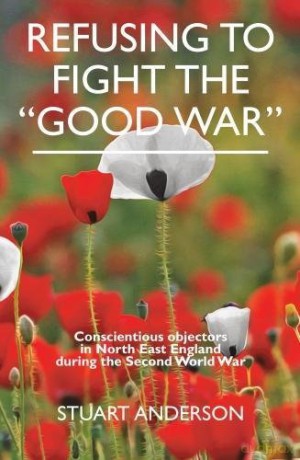 REFUSING TO FIGHT THE GOOD WAR (REFUSING TO FIGHT THE "GOOD WAR": Conscientious objectors in the North East of England) - Stuart Anderson [KSIĄŻKA]