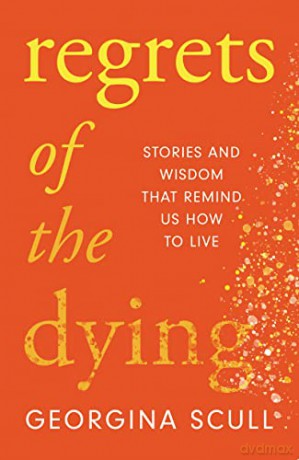 Regrets of the Dying: Stories and Wisdom That Remind Us How to Live - Georgina Scull [KSIĄŻKA]