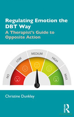 Regulating Emotion the DBT Way: A Therapist's Guide to Opposite Action - Christine Dunkley [KSIĄŻKA]