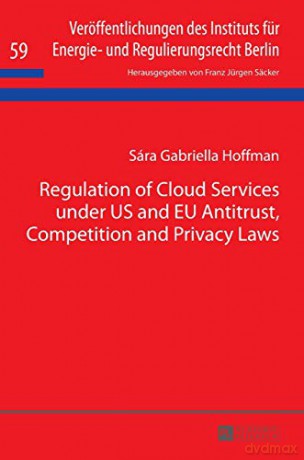Regulation of Cloud Services under US and EU Antitrust, Competition and Privacy Laws (59) (Veroeffentlichungen des Instituts fuer Energie- und Regulierungsrecht Berlin) - Sára Gabriella Hoffman [KOMIKS]