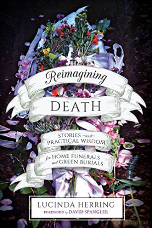 Reimagining Death: Stories and Practical Wisdom for Home Funerals and Green Burials - Lucinda Herring [KSIĄŻKA]