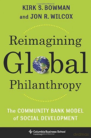 Reimagining Global Philanthropy: The Community Bank Model of Social Development - Kirk Bowman [KSIĄŻKA]