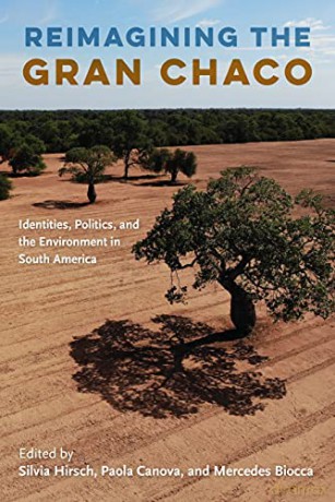 Reimagining the Gran Chaco: Identities, Politics, and the Environment in South America - Silvia Hirsch (editor) [KSIĄŻKA]