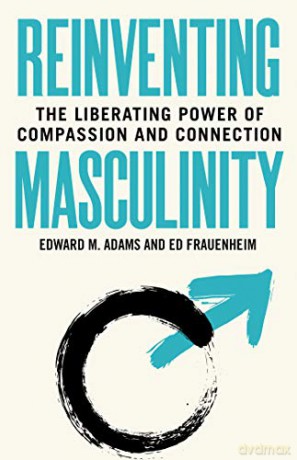 Reinventing Masculinity: The Liberating Power of Compassion and Connection - Edward M. Adams [KSIĄŻKA]