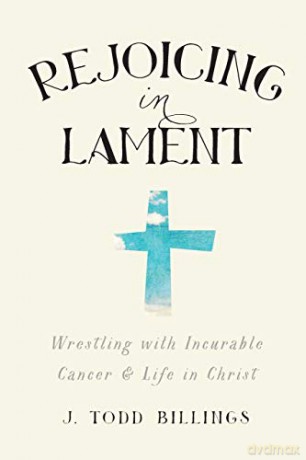 Rejoicing in Lament: Wrestling With Incurable Cancer And Life In Christ - J. Todd Billings [KSIĄŻKA]