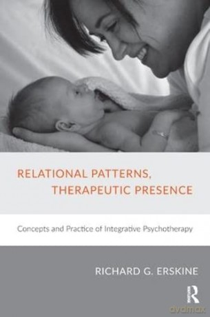 Relational Patterns, Therapeutic Presence: Concepts and Practice of Integrative Psychotherapy - Richard G. Erskine [KSIĄŻKA]