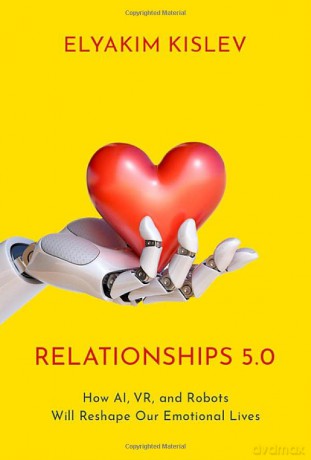 Relationships 5.0: How AI, VR, and Robots Will Reshape Our Emotional Lives - Elyakim Kislev [KSIĄŻKA]