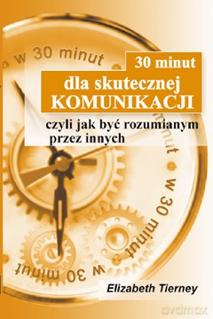30 minut dla skutecznej komunikacji, czyli jak być rozumianym przez innych - Elizabeth Tierney [KSIĄŻKA]