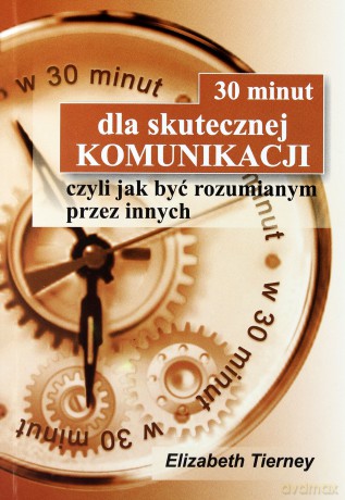 30 minut dla skutecznej komunikacji, czyli jak być rozumianym przez innych - Elizabeth Tierney [KSIĄŻKA]