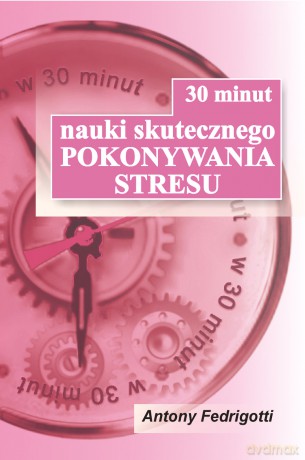 30 minut nauki skutecznego pokonywania stresu - Antony Fedrigotti [KSIĄŻKA]