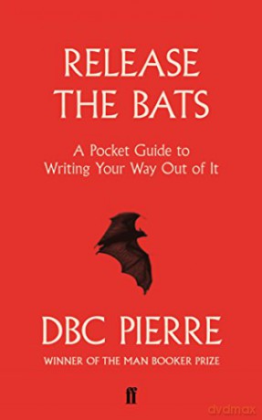 Release the Bats: A Pocket Guide to Writing Your Way Out Of It - DBC Pierre [KSIĄŻKA]
