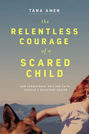 Relentless Courage of a Scared Child: How Persistence, Grit, and Faith Created a Reluctant Healer - Amen [KSIĄŻKA]
