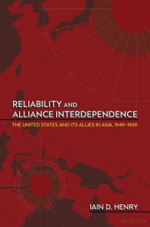 Reliability and Alliance Interdependence: The United States and Its Allies in Asia, 1949-1969 (Cornell Studies in Security Affairs) - Iain D. Henry [KSIĄŻKA]