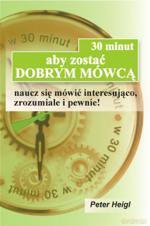 30 minut, aby zostać DOBRYM MÓWCĄ. Naucz się mówić interesująco, zrozumiale i pewnie! - Peter Heigl [KSIĄŻKA]