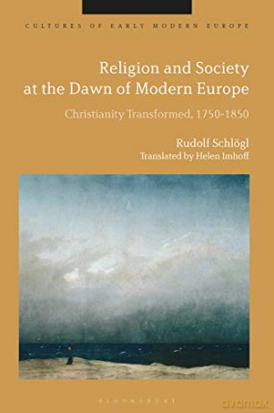 Religion and Society at the Dawn of Modern Europe: Christianity Transformed, 1750-1850 (Cultures of Early Modern Europe) - Rudolf Schlögl [KSIĄŻKA]