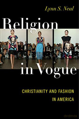 Religion in Vogue: Christianity and Fashion in America - Lynn S. Neal [KSIĄŻKA]