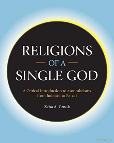 Religions of a Single God: A Critical Introduction to Monotheisms from Judaism to Baha'i - Zeba Crook [KSIĄŻKA]