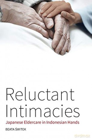 Reluctant Intimacies: Japanese Eldercare in Indonesian Hands - Beata Świtek [KSIĄŻKA]