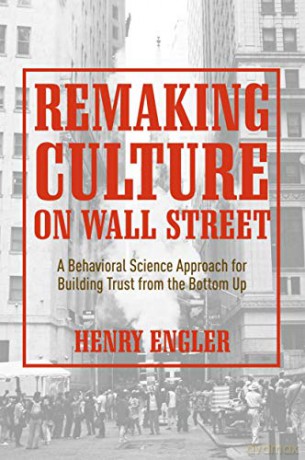 Remaking Culture on Wall Street: A Behavioral Science Approach for Building Trust from the Bottom Up - Henry Engler [KSIĄŻKA]