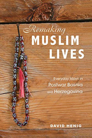 Remaking Muslim Lives: Everyday Islam in Postwar Bosnia and Herzegovina (Interp Culture New Millennium) - David Henig [KSIĄŻKA]